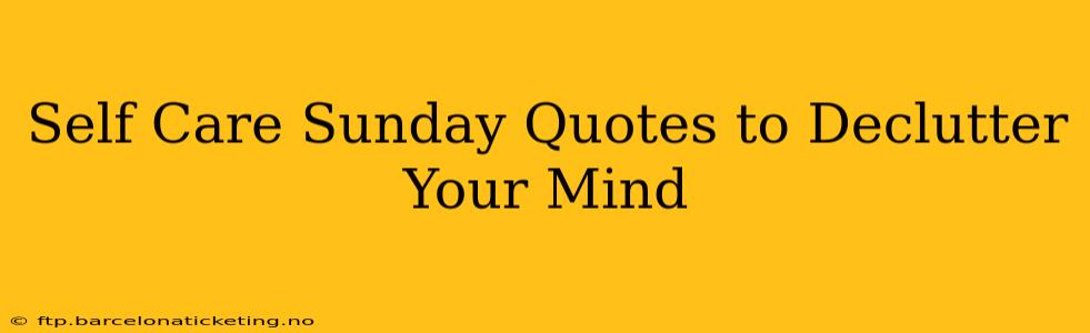 Self Care Sunday Quotes to Declutter Your Mind