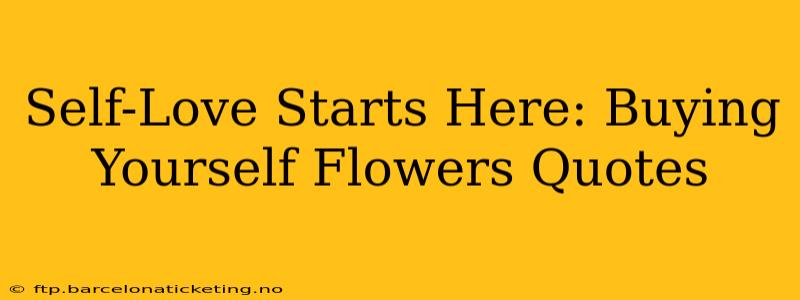 Self-Love Starts Here: Buying Yourself Flowers Quotes