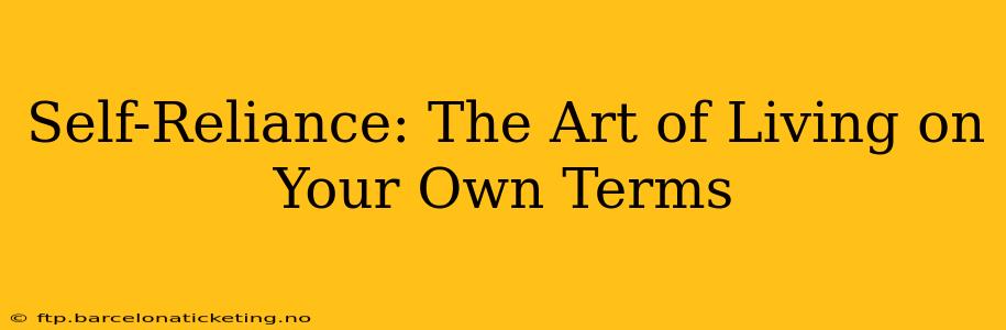 Self-Reliance: The Art of Living on Your Own Terms