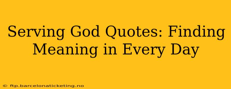 Serving God Quotes: Finding Meaning in Every Day