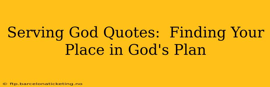 Serving God Quotes:  Finding Your Place in God's Plan