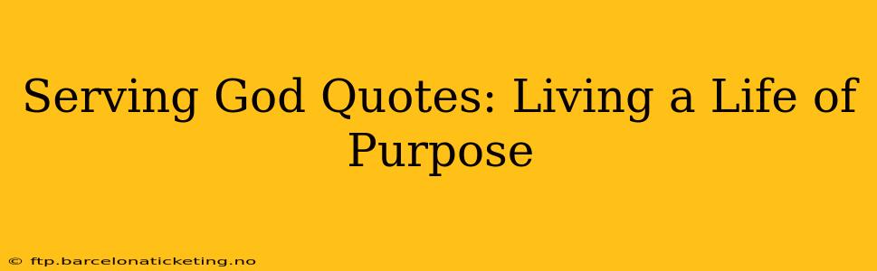 Serving God Quotes: Living a Life of Purpose