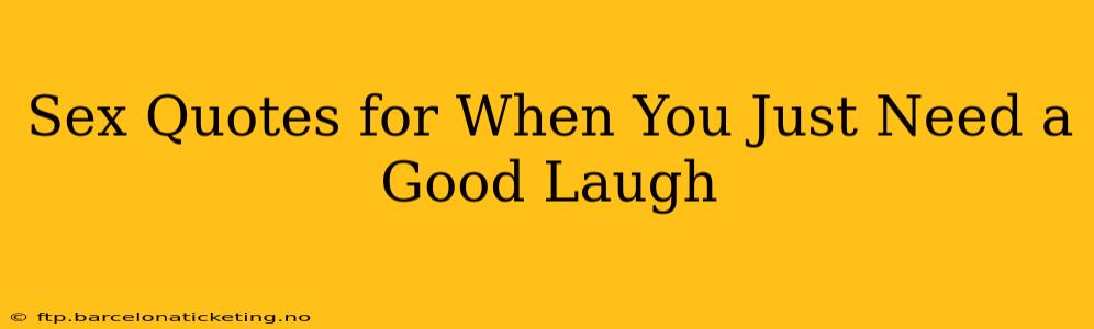 Sex Quotes for When You Just Need a Good Laugh Sex Quotes for When You Just Need a Good Laugh