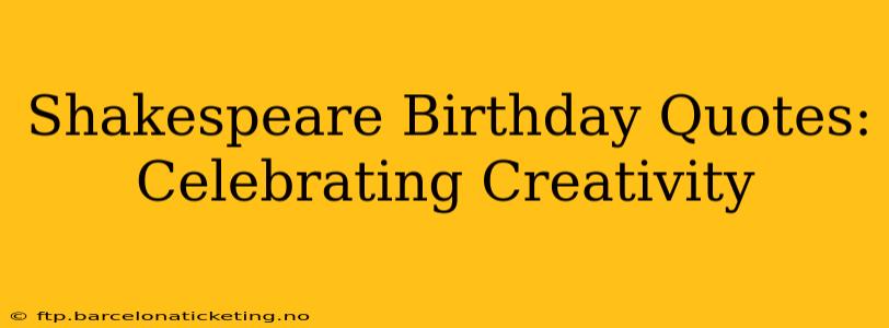 Shakespeare Birthday Quotes:  Celebrating Creativity