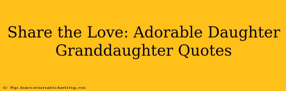 Share the Love: Adorable Daughter Granddaughter Quotes