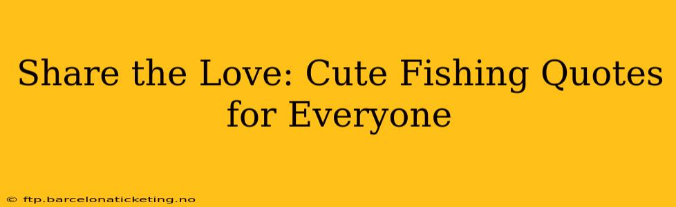 Share the Love: Cute Fishing Quotes for Everyone