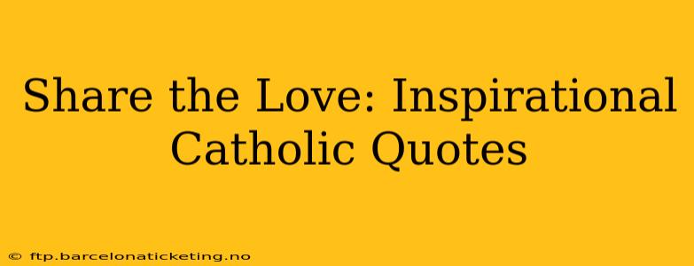 Share the Love: Inspirational Catholic Quotes