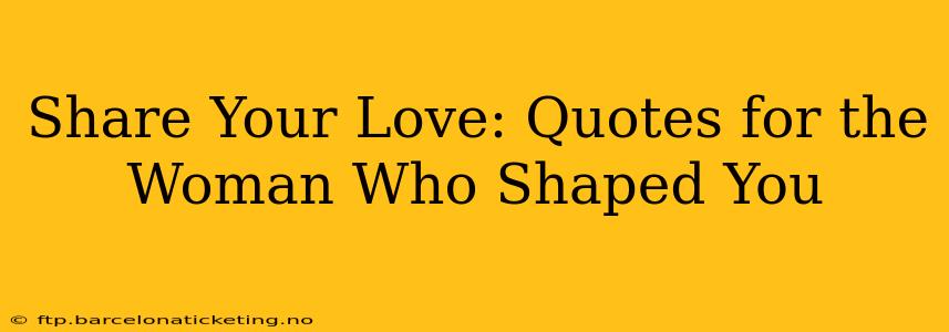Share Your Love: Quotes for the Woman Who Shaped You