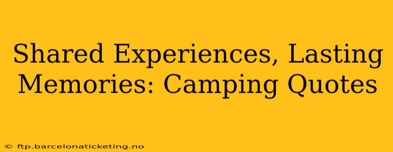 Shared Experiences, Lasting Memories: Camping Quotes