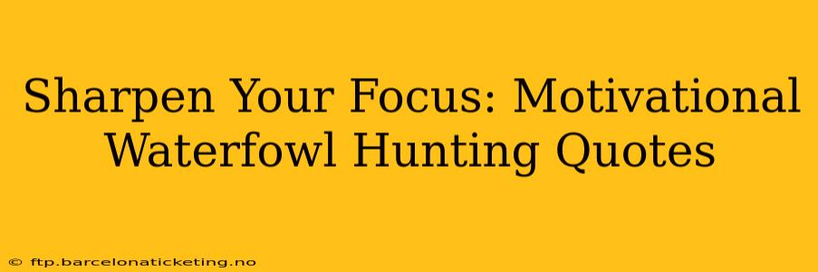 Sharpen Your Focus: Motivational Waterfowl Hunting Quotes
