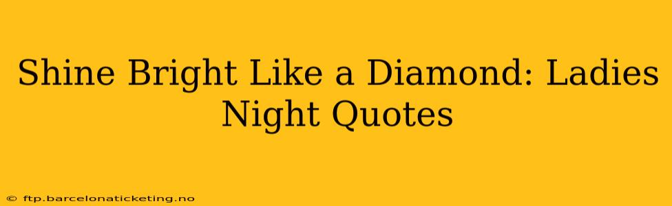 Shine Bright Like a Diamond: Ladies Night Quotes