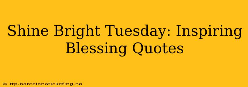 Shine Bright Tuesday: Inspiring Blessing Quotes