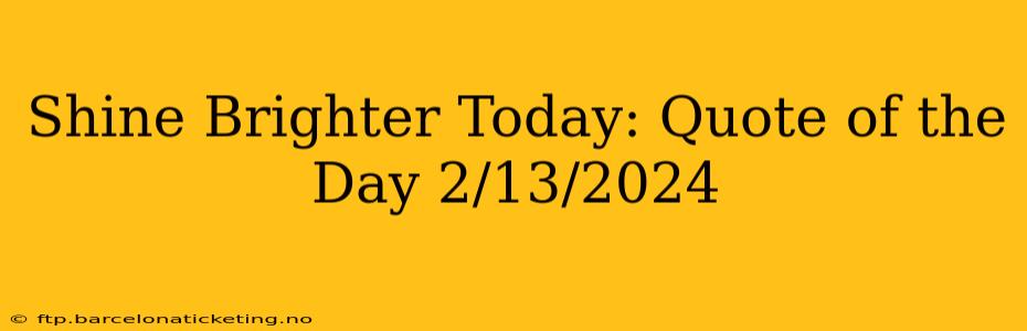 Shine Brighter Today: Quote of the Day 2/13/2024