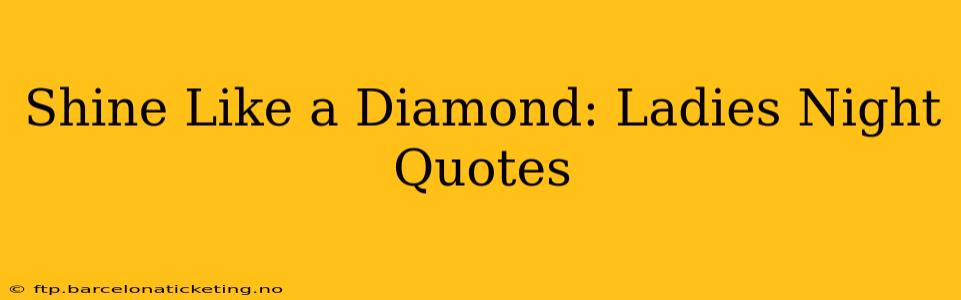 Shine Like a Diamond: Ladies Night Quotes