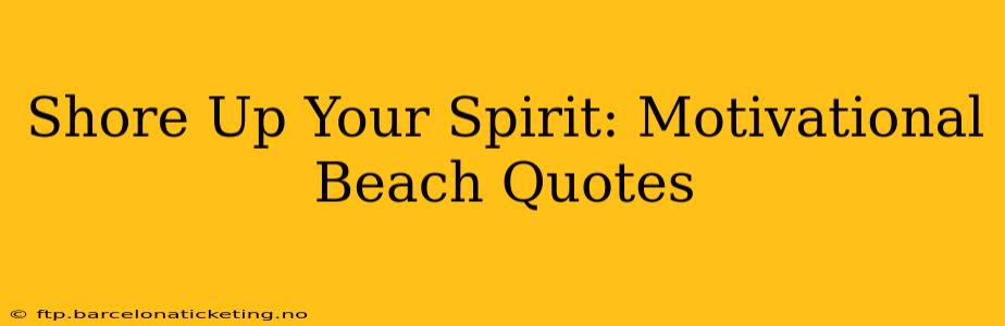Shore Up Your Spirit: Motivational Beach Quotes