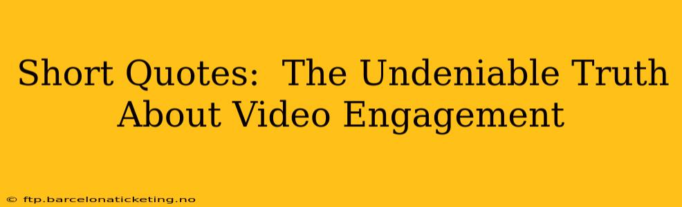 Short Quotes:  The Undeniable Truth About Video Engagement