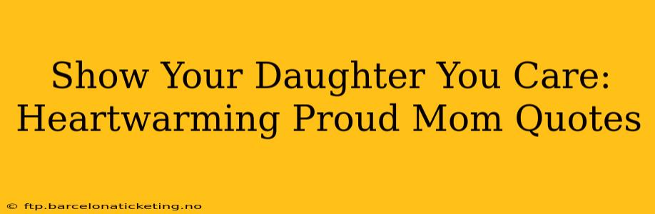 Show Your Daughter You Care: Heartwarming Proud Mom Quotes