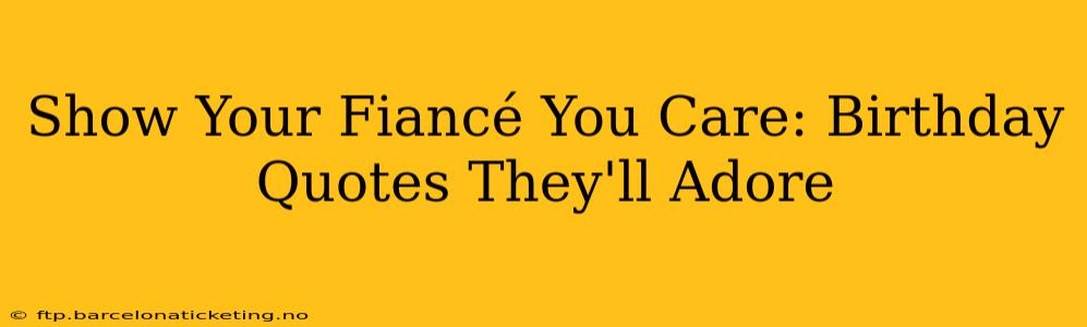 Show Your Fiancé You Care: Birthday Quotes They'll Adore