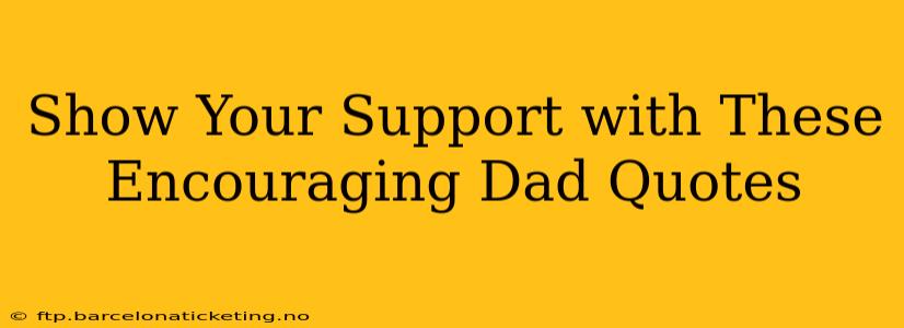 Show Your Support with These Encouraging Dad Quotes