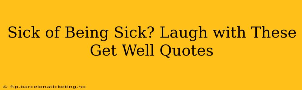 Sick of Being Sick? Laugh with These Get Well Quotes
