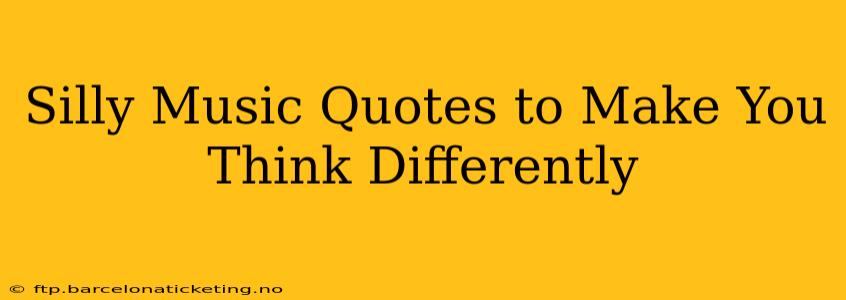 Silly Music Quotes to Make You Think Differently
