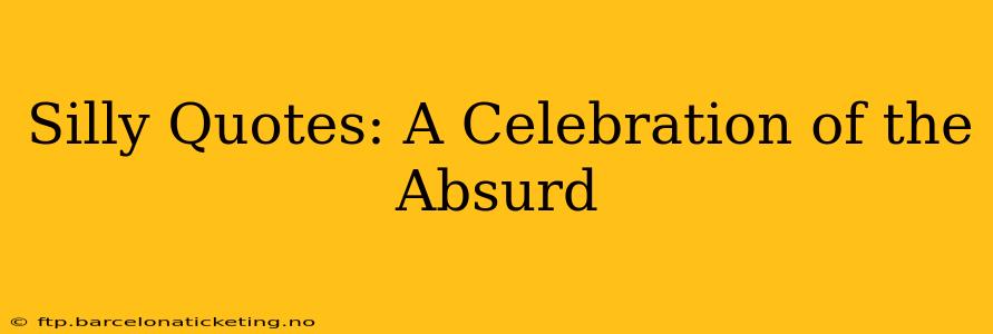 Silly Quotes: A Celebration of the Absurd