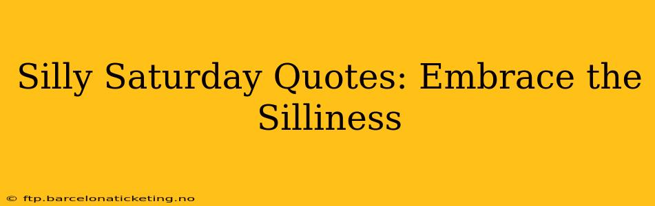 Silly Saturday Quotes: Embrace the Silliness