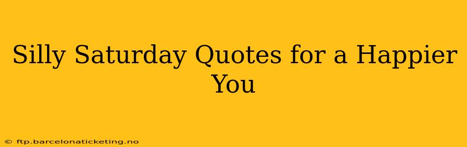 Silly Saturday Quotes for a Happier You