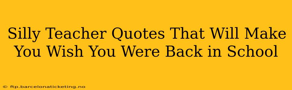 Silly Teacher Quotes That Will Make You Wish You Were Back in School
