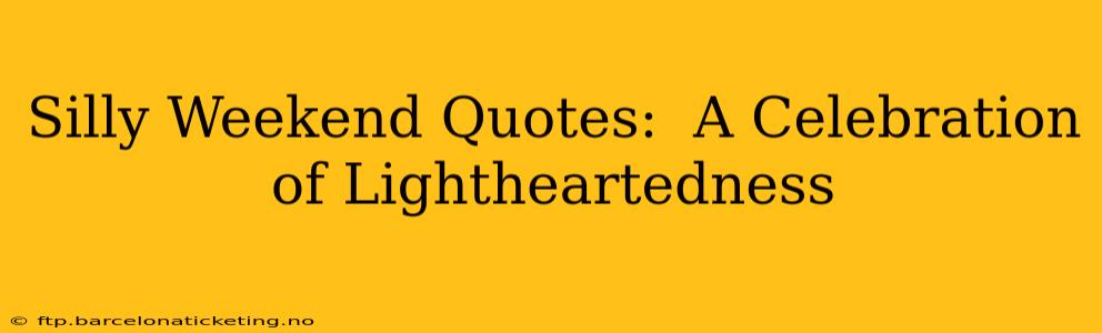 Silly Weekend Quotes:  A Celebration of Lightheartedness