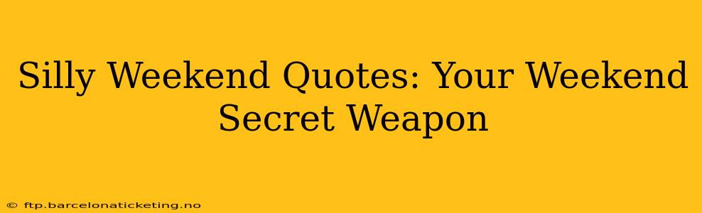 Silly Weekend Quotes: Your Weekend Secret Weapon