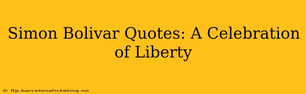 Simon Bolivar Quotes: A Celebration of Liberty