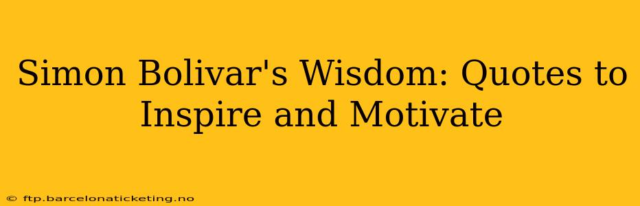 Simon Bolivar's Wisdom: Quotes to Inspire and Motivate