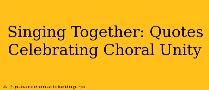 Singing Together: Quotes Celebrating Choral Unity