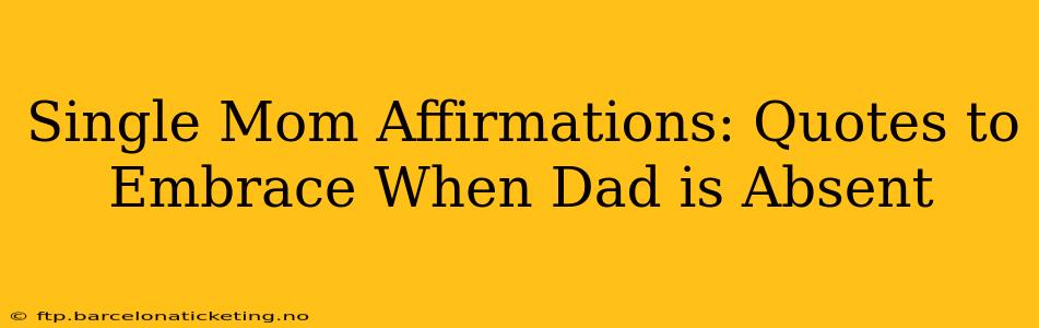 Single Mom Affirmations: Quotes to Embrace When Dad is Absent