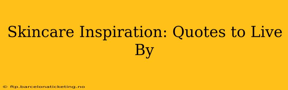 Skincare Inspiration: Quotes to Live By