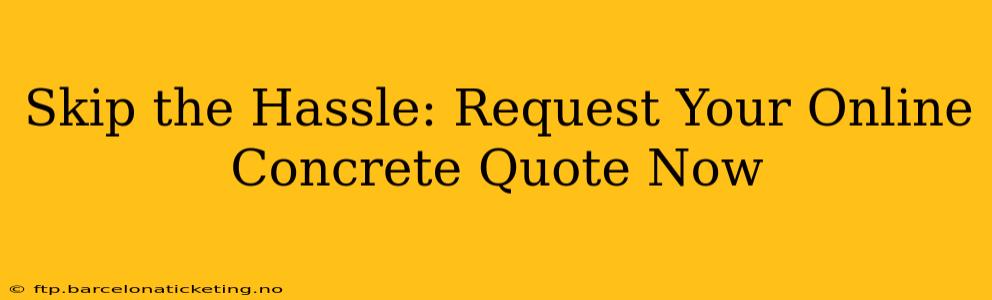 Skip the Hassle: Request Your Online Concrete Quote Now