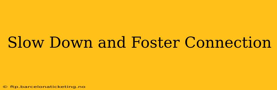 Slow Down and Foster Connection