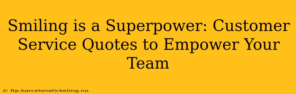 Smiling is a Superpower: Customer Service Quotes to Empower Your Team
