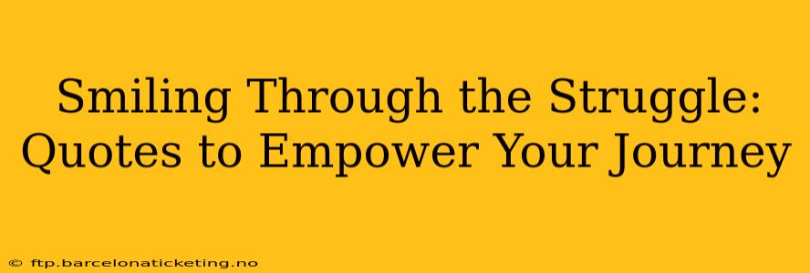 Smiling Through the Struggle: Quotes to Empower Your Journey