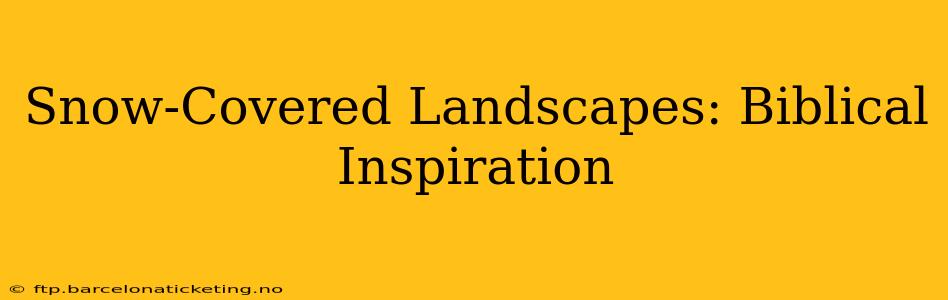 Snow-Covered Landscapes: Biblical Inspiration