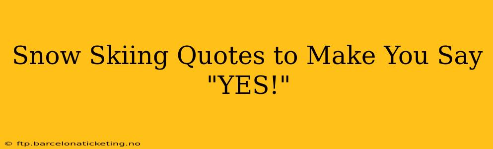 Snow Skiing Quotes to Make You Say "YES!"