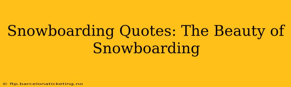 Snowboarding Quotes: The Beauty of Snowboarding