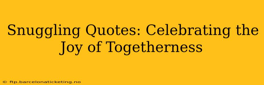 Snuggling Quotes: Celebrating the Joy of Togetherness