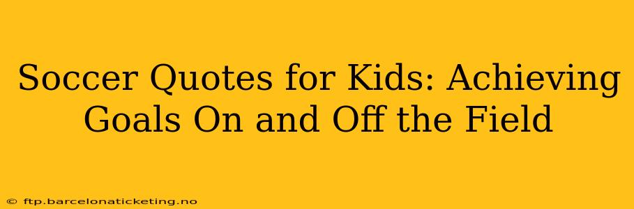Soccer Quotes for Kids: Achieving Goals On and Off the Field