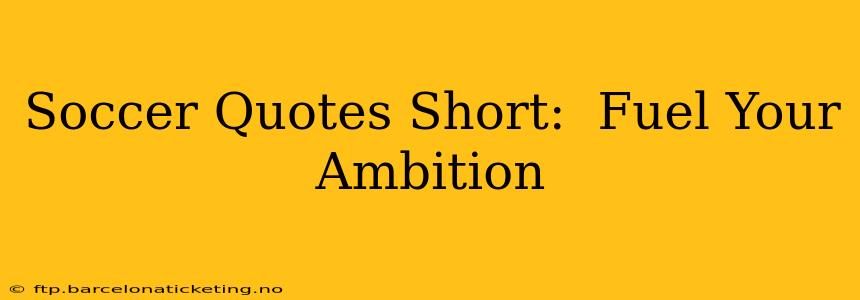 Soccer Quotes Short:  Fuel Your Ambition