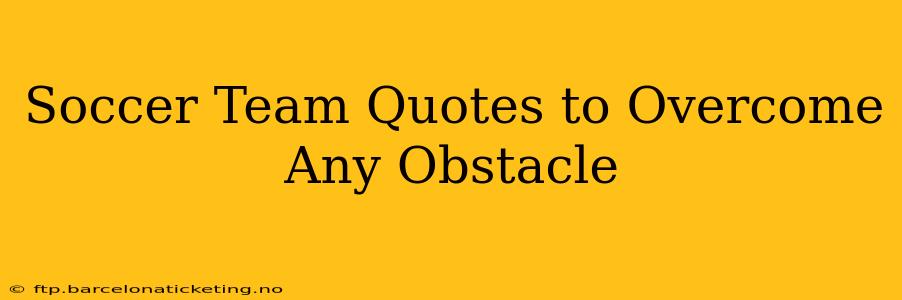 Soccer Team Quotes to Overcome Any Obstacle