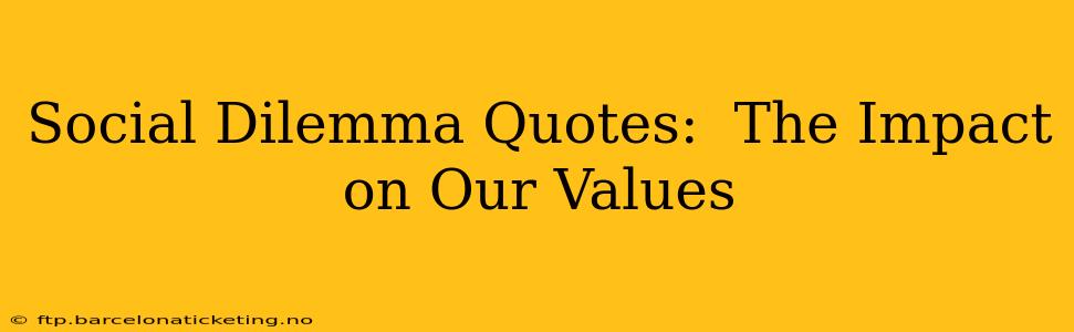 Social Dilemma Quotes:  The Impact on Our Values