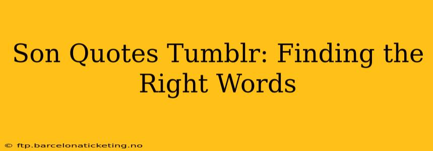 Son Quotes Tumblr: Finding the Right Words