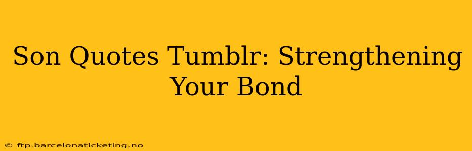 Son Quotes Tumblr: Strengthening Your Bond